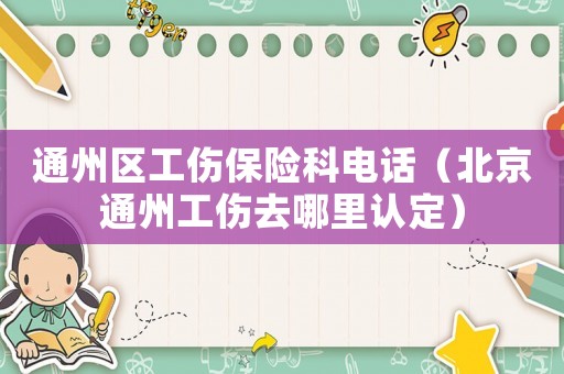 通州區工傷保險科電話（北京通州工傷去哪里認定）