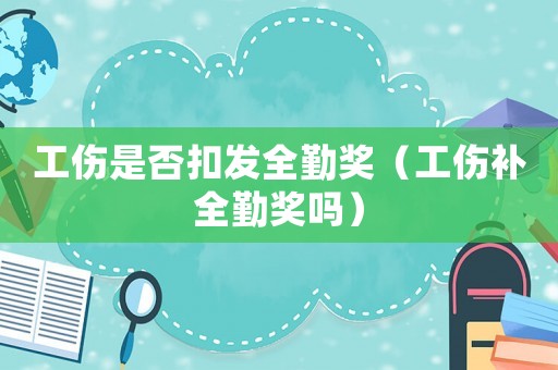 工傷是否扣發(fā)全勤獎（工傷補全勤獎嗎）