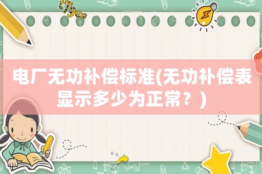 電廠無功補償標(biāo)準(zhǔn)(無功補償表顯示多少為正常？)