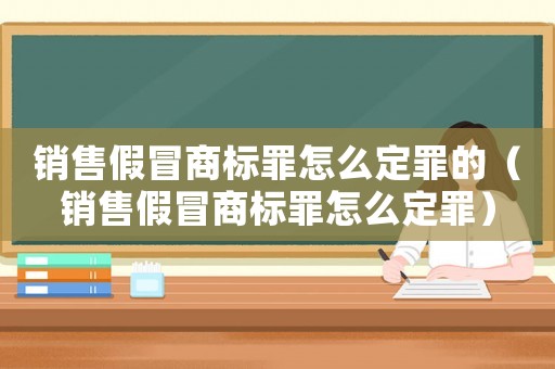 銷售假冒商標(biāo)罪怎么定罪的（銷售假冒商標(biāo)罪怎么定罪）