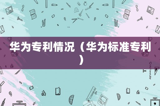 華為專利情況（華為標準專利）