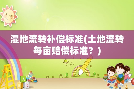 濕地流轉補償標準(土地流轉每畝賠償標準？)