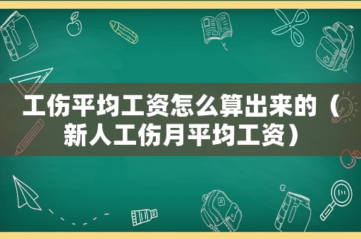 工傷平均工資怎么算出來的（新人工傷月平均工資）