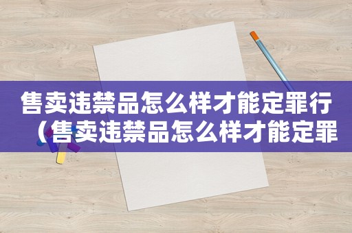 售賣違禁品怎么樣才能定罪行（售賣違禁品怎么樣才能定罪）
