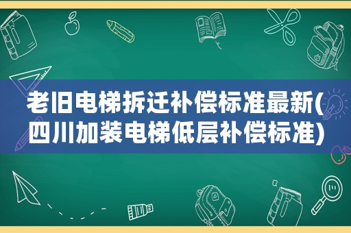 老舊電梯拆遷補償標準最新(四川加裝電梯低層補償標準)