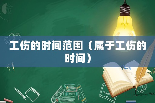 工傷的時間范圍（屬于工傷的時間）