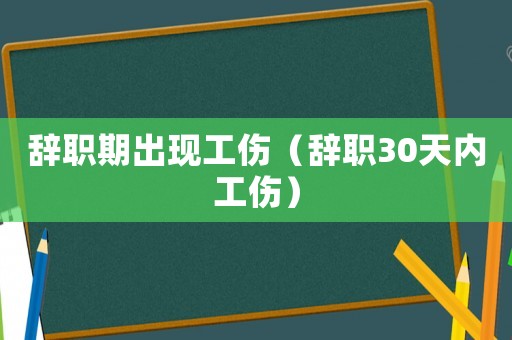 辭職期出現(xiàn)工傷（辭職30天內(nèi)工傷）