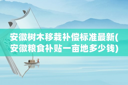 安徽樹木移栽補償標準最新(安徽糧食補貼一畝地多少錢)