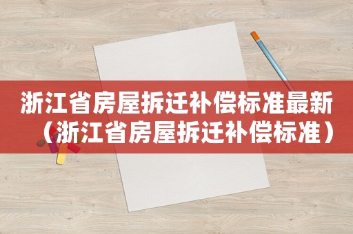 浙江省房屋拆遷補償標準最新（浙江省房屋拆遷補償標準）