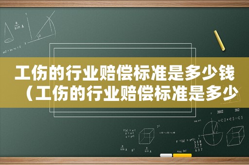 工傷的行業賠償標準是多少錢（工傷的行業賠償標準是多少）