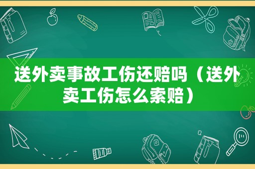 送外賣事故工傷還賠嗎（送外賣工傷怎么索賠）