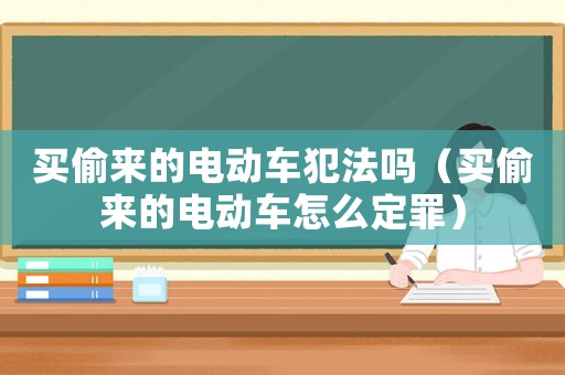 買偷來的電動車犯法嗎（買偷來的電動車怎么定罪）