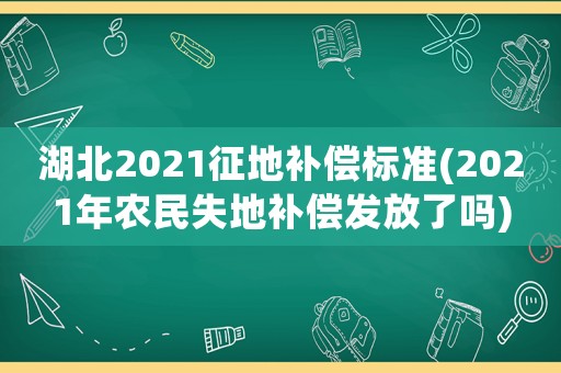 湖北2021征地補償標準(2021年農民失地補償發放了嗎)