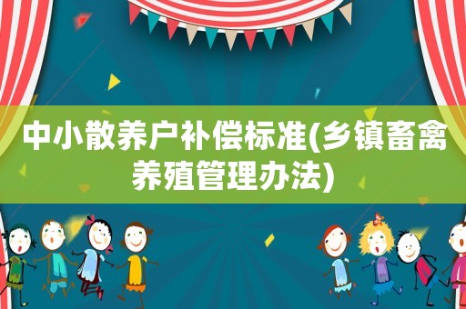 中小散養(yǎng)戶補償標準(鄉(xiāng)鎮(zhèn)畜禽養(yǎng)殖管理辦法)