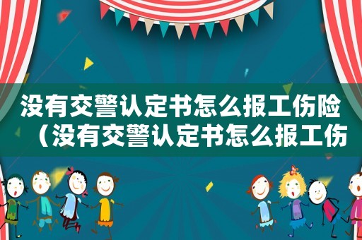 沒有交警認定書怎么報工傷險（沒有交警認定書怎么報工傷）