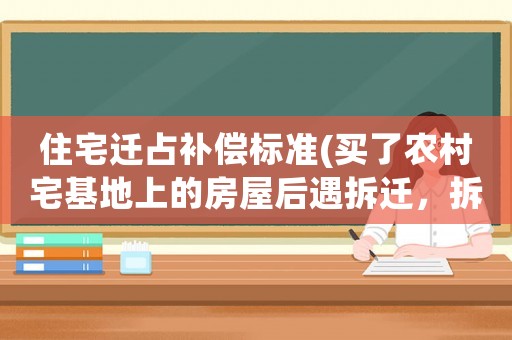 住宅遷占補償標準(買了農村宅基地上的房屋后遇拆遷，拆遷補償款如何分配？)