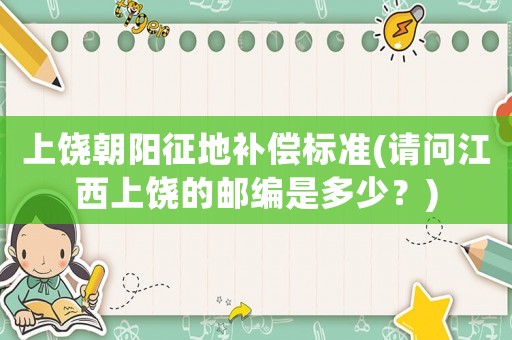 上饒朝陽征地補償標準(請問江西上饒的郵編是多少？)