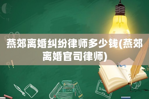 燕郊離婚糾紛律師多少錢(燕郊離婚官司律師)
