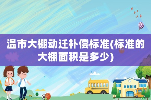 溫市大棚動遷補償標準(標準的大棚面積是多少)