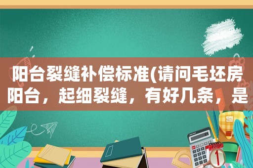 陽(yáng)臺(tái)裂縫補(bǔ)償標(biāo)準(zhǔn)(請(qǐng)問(wèn)毛坯房陽(yáng)臺(tái)，起細(xì)裂縫，有好幾條，是不是有質(zhì)量問(wèn)題)