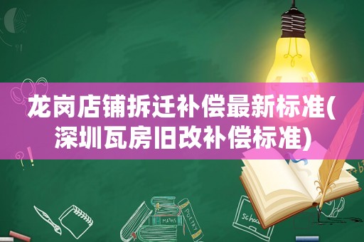 龍崗店鋪拆遷補償最新標準(深圳瓦房舊改補償標準)