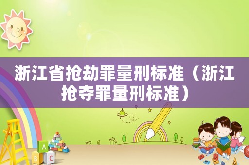 浙江省搶劫罪量刑標(biāo)準(zhǔn)（浙江搶奪罪量刑標(biāo)準(zhǔn)）