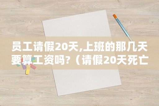員工請假20天,上班的那幾天要算工資嗎?（請假20天死亡算不算工傷）