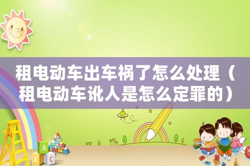 租電動車出車禍了怎么處理（租電動車訛人是怎么定罪的）