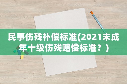 民事傷殘補償標準(2021未成年十級傷殘賠償標準？)