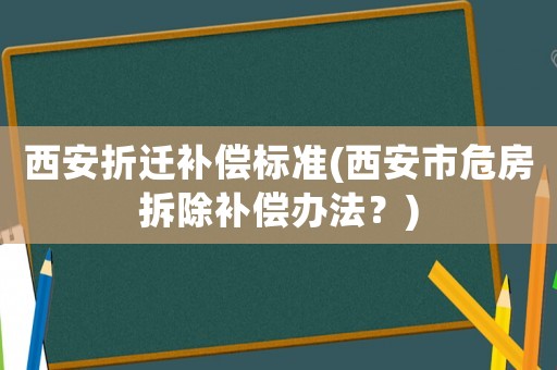 西安折遷補償標準(西安市危房拆除補償辦法？)