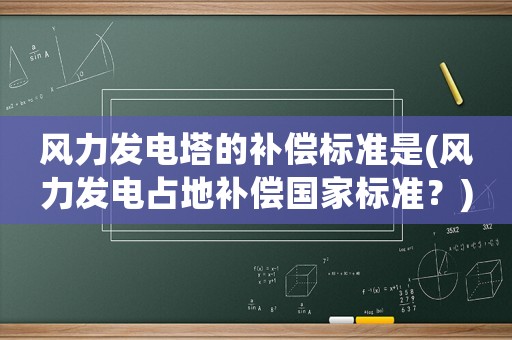 風力發電塔的補償標準是(風力發電占地補償國家標準？)