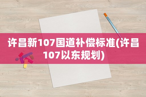 許昌新107國道補償標準(許昌107以東規劃)