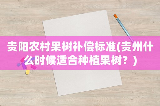 貴陽農村果樹補償標準(貴州什么時候適合種植果樹？)