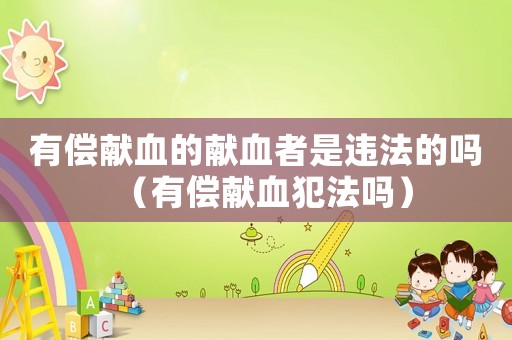 有償獻血的獻血者是違法的嗎（有償獻血犯法嗎）