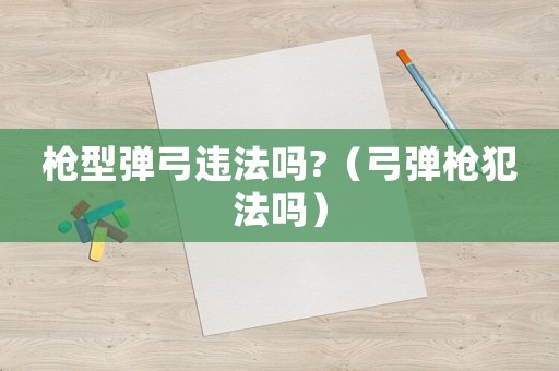 槍型彈弓違法嗎?（弓彈槍犯法嗎）