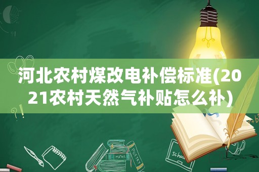 河北農(nóng)村煤改電補(bǔ)償標(biāo)準(zhǔn)(2021農(nóng)村天然氣補(bǔ)貼怎么補(bǔ))