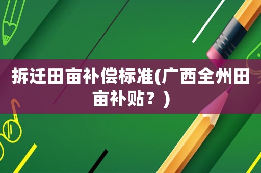 拆遷田畝補(bǔ)償標(biāo)準(zhǔn)(廣西全州田畝補(bǔ)貼？)