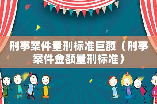 刑事案件量刑標準巨額（刑事案件金額量刑標準）