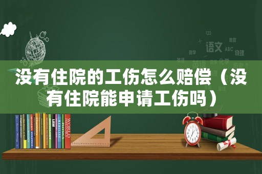 沒有住院的工傷怎么賠償（沒有住院能申請工傷嗎）
