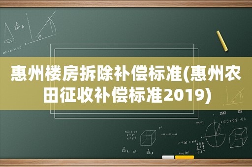 惠州樓房拆除補償標準(惠州農田征收補償標準2019)