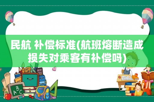 民航 補償標準(航班熔斷造成損失對乘客有補償嗎)