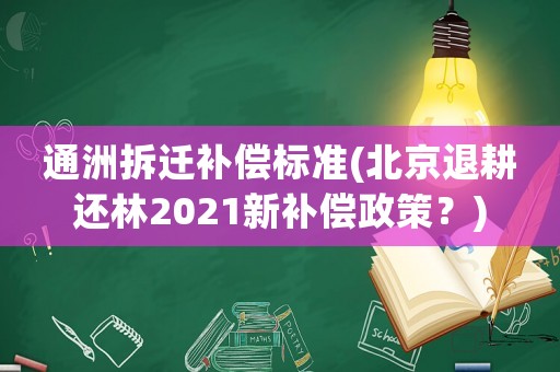通洲拆遷補償標準(北京退耕還林2021新補償政策？)