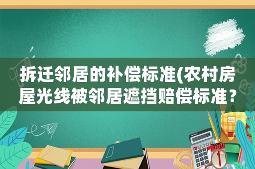 拆遷鄰居的補(bǔ)償標(biāo)準(zhǔn)(農(nóng)村房屋光線被鄰居遮擋賠償標(biāo)準(zhǔn)？)