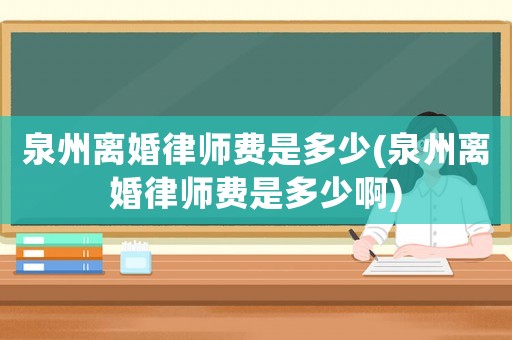 泉州離婚律師費是多少(泉州離婚律師費是多少啊)