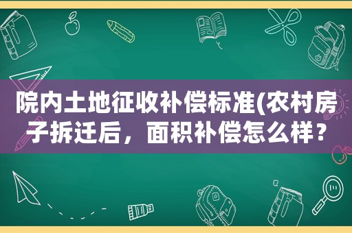 院內土地征收補償標準(農村房子拆遷后，面積補償怎么樣？)
