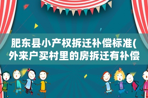 肥東縣小產(chǎn)權(quán)拆遷補(bǔ)償標(biāo)準(zhǔn)(外來(lái)戶買村里的房拆遷有補(bǔ)償嗎？有戶口沒(méi)有房子拆遷有補(bǔ)償嗎？)