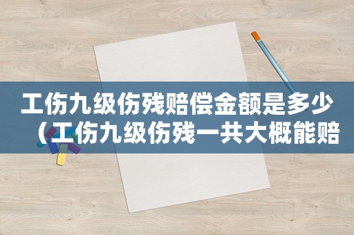 工傷九級傷殘賠償金額是多少（工傷九級傷殘一共大概能賠多少）