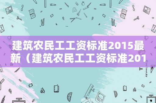 建筑農民工工資標準2015最新（建筑農民工工資標準2015）