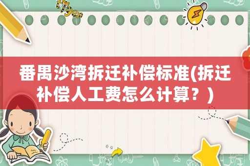 番禺沙灣拆遷補(bǔ)償標(biāo)準(zhǔn)(拆遷補(bǔ)償人工費(fèi)怎么計(jì)算？)