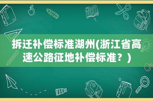 拆遷補償標準湖州(浙江省高速公路征地補償標準？)